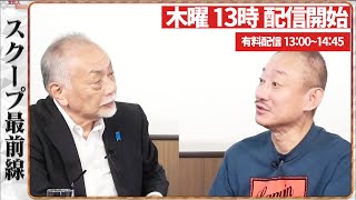【一般ライブ】4/9 (木) 13:00~13:40【スクープ最前線】加賀孝英×井川意高