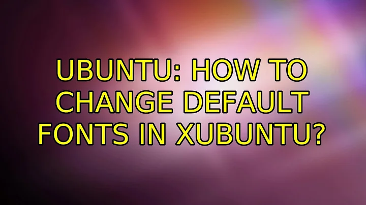Ubuntu: How to change default fonts in Xubuntu?
