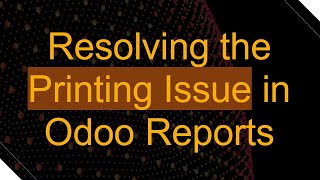Resolving the Printing Issue in Odoo Reports Resolving the Printing Issue in Odoo Reports