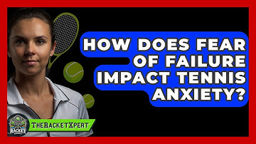 How Does Fear Of Failure Impact Tennis Anxiety? - The Racket Xpert