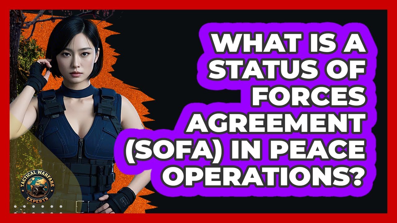 What Is A Status Of Forces Agreement (SOFA) In Peace Operations? - Tactical Warfare Experts