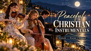 Peaceful Christian Instrumentals 🌿 Violin, Piano & Cello for Prayer, Bible Study & Deep Rest
