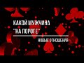 КАКОЙ МУЖЧИНА "НА ПОРОГЕ" БУДУТ ЛИ НОВЫЕ ОТНОШЕНИЯ?