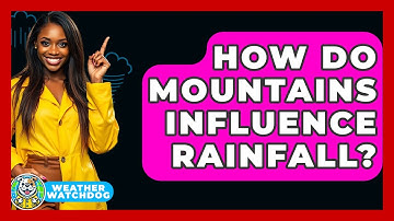 How Do Mountains Influence Rainfall? - Weather Watchdog