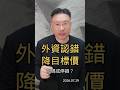 外資認錯 降目標價 加碼或停損？#台股 #高價股 #外資 #投信 #本益比 #高盛 #旺矽 #美林 #健策