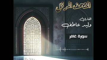 المصحف المرتل – سورة غافر بصوت القارئ وليد عاطف