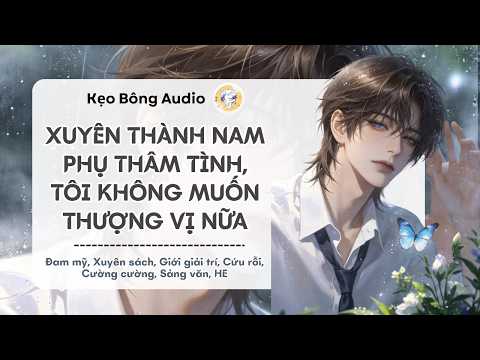 [Đam Mỹ] Xuyên Thành Nam Phụ Thâm Tình, Tôi Không Muốn Thượng Vị Nữa | Kẹo Bông Audio