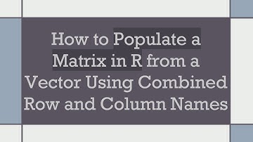 How to Populate a Matrix in R from a Vector Using Combined Row and Column Names