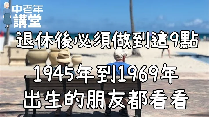 退休後必須做到這9點，1945年到1969年出生的朋友都看看，說得太好了！| 中老年講堂 - 天天要聞