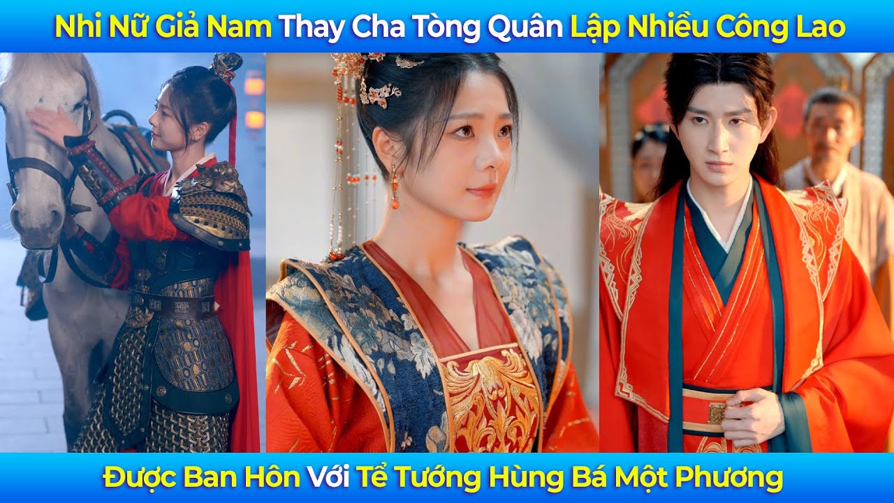 Nhi Nữ Giả Nam Thay Cha Tòng Quân Lập Nhiều Công Lao, Được Ban Hôn Với Tể Tướng Hùng Bá Một Phương