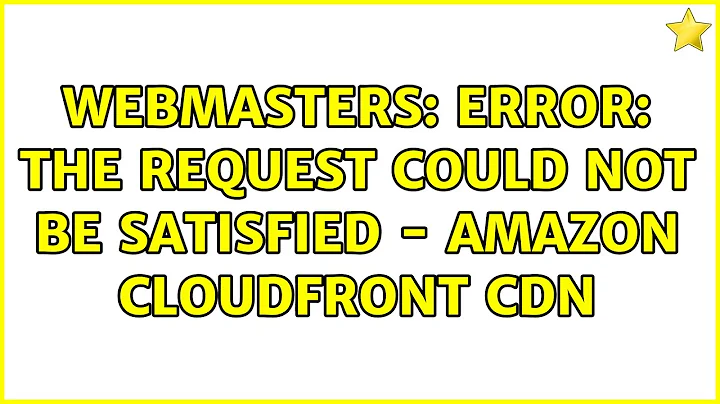 Webmasters: ERROR: The request could not be satisfied - Amazon CloudFront CDN