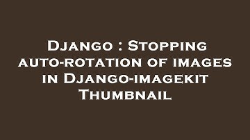 Django : Stopping auto-rotation of images in Django-imagekit Thumbnail
