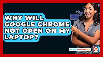 Why Will Google Chrome Not Open On My Laptop? - SearchEnginesHub.com