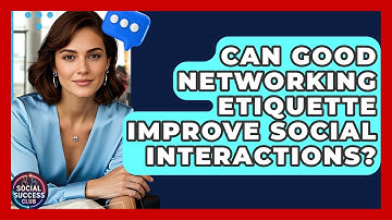 Can Good Networking Etiquette Improve Social Interactions? - Social Success Club
