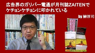 広告界のガリバー電通が月刊誌ZAITENでケチョンケチョンに叩かれている　by榊淳司