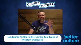 BetterCulture Podcast Ep. 5 | Leadership FastBlast: Overcoming Four Types of 'Problem Employees'
