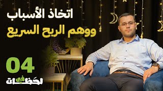 في لحظات | الحلقة الرابعة 04 | اتخاذ الأسباب ووهم الربح السريع