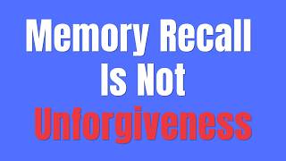 They Call You Unforgiving When You Remember How They Treated You: Memory Recall Is NOT Unforgiveness
