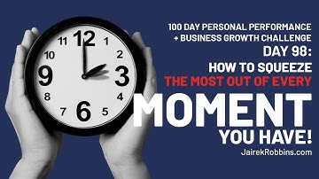 Day 98 of 100 Day Challenge: How To Squeeze The Most Out of Every Moment You Have