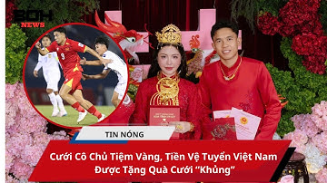 Cưới Cô Chủ Tiệm Vàng, Tiền Vệ Tuyển Việt Nam Được Tặng Quà Cưới “Khủng”