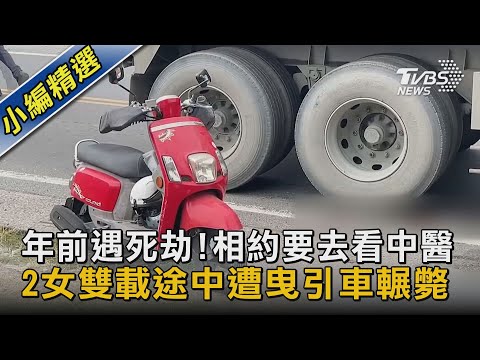 年前遇死劫!相約要去看中醫 2女雙載途中遭曳引車輾斃｜TVBS新聞