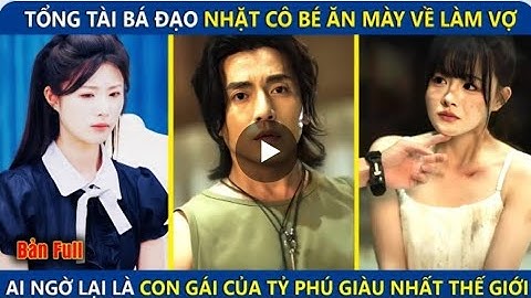 Tổng Tài Bá Đạo Nhặt Cô Bé Ăn Mày Về Nuôi Ai Ngờ Là Con Tỷ Phú Giàu Nhất Nhì Thế Giới