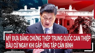 Tin quốc tế: Mỹ đưa bằng chứng thép Trung Quốc can thiệp bầu cử ngay khi gặp ông Tập Cận Bình