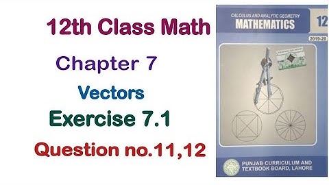 FSC Math Part 2 Chapter 7 || Exercise 7.1 Question 11 and 12 Vectors || 12Th Class Math