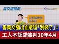 害義交腦出血還嗆「別裝了」！ 工人不認錯被判10年4月