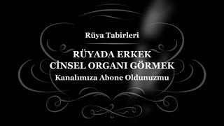 Rüyada Erkek Cinsel Organı Görmek, Rüyada Erkek Organı Görmek, Rüya Tabiri