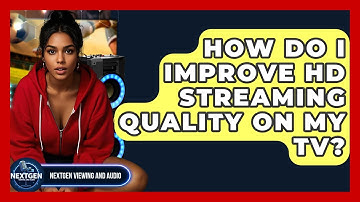How Do I Improve HD Streaming Quality On My TV? - NextGen Viewing and Audio