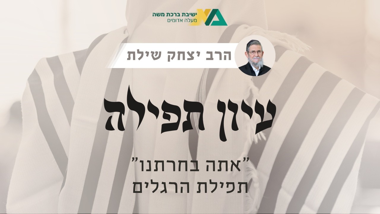 "אתה בחרתנו" - תפילת הרגלים | עיון תפילה 23 | רה"י הרב יצחק שילת