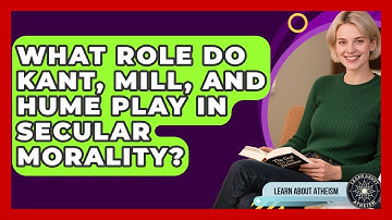 What Role Do Kant, Mill, And Hume Play In Secular Morality? - Learn About Atheism