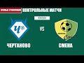 2004 г.р. (U-17) "Чертаново" – "Смена"