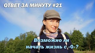 Ответ за минуту #21 - Возможно ли начать жизнь с 0?