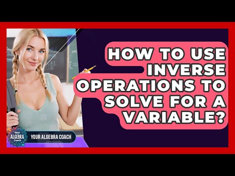 How To Use Inverse Operations To Solve For A Variable? - Your Algebra Coach