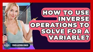 How To Use Inverse Operations To Solve For A Variable? - Your Algebra Coach