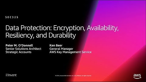 AWS re:Invent 2018: Data Protection: Encryption, Availability, Resiliency, & Durability (SEC325-R1)