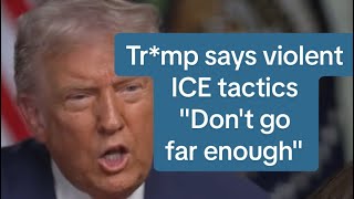 Tr*mp says violent ICE tactics "don't go far enough" 