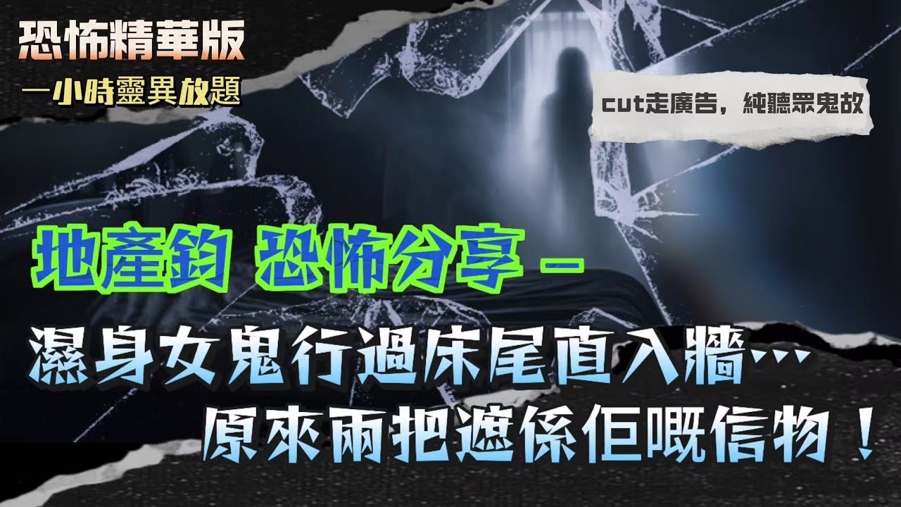 恐怖精華版 | 地產鈞恐怖分享—濕身女鬼直入牆！原來兩把遮係佢嘅信物！| 收音機冇開都出聲？男人嘆氣嘆到天光！靈體原來鍾意睇麻雀？| 三姐夫喺隔籬樓撞見唐裝阿伯！行晒樓梯先知根本唔係人！