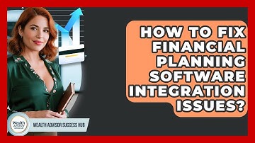 How To Fix Financial Planning Software Integration Issues? - Wealth Advisor Success Hub