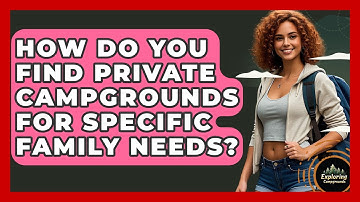 How Do You Find Private Campgrounds For Specific Family Needs? - Exploring Campgrounds