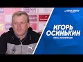 Пресс-конференция Игоря Осинькина после матча с «Аланией»