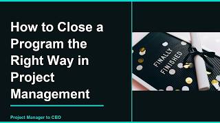 How to Close a Program the Right Way in Project Management