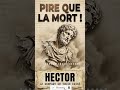Pourquoi la mort du plus grand défenseur de Troie a t elle été si cruelle ? Mort d'Hector