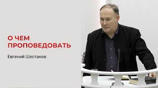 Евгений Шестаков. О Чем Проповедовать