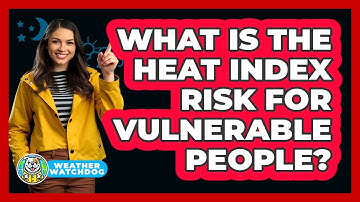 What Is The Heat Index Risk For Vulnerable People? - Weather Watchdog