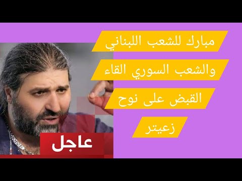 عاجل مبارك للشعب اللبناني والسوري القاء القبض على نوح زعيتر