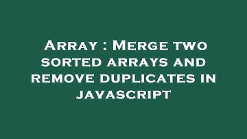 Array : Merge two sorted arrays and remove duplicates in javascript