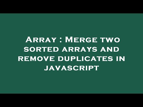 Array : Merge two sorted arrays and remove duplicates in javascript